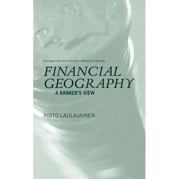 Routledge International Studies in Money Financial Geography: A Banker's View, Book 25, (Hardcover)