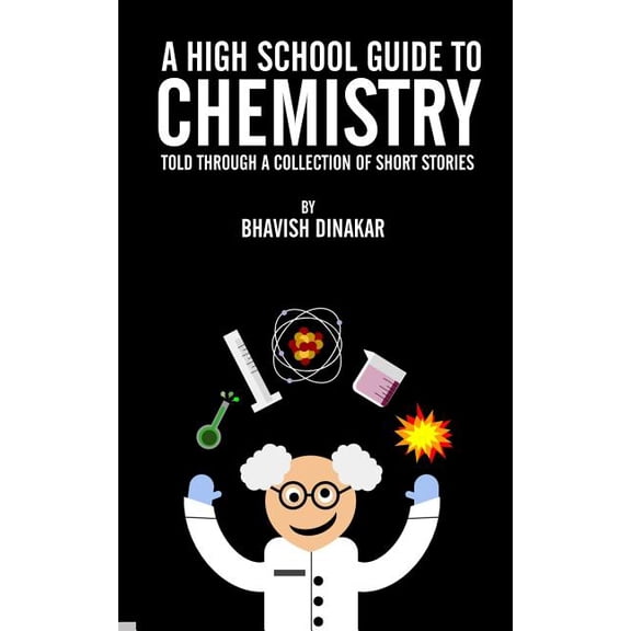A High School Guide to Chemistry: Told Through a Collection of Short Stories (Paperback) by Bhavish Dinakar