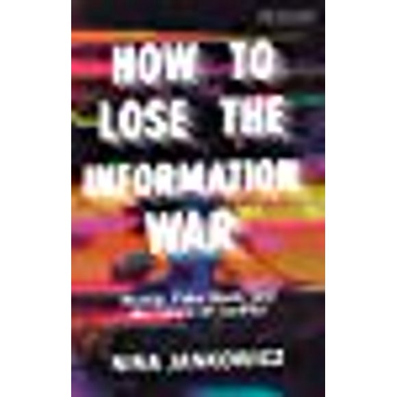 How to Lose the Information War: Russia, Fake News, and the Future of Conflict