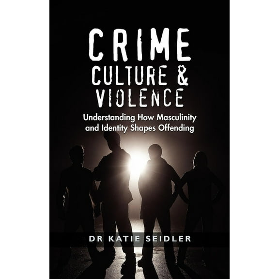 Crime, Culture & Violence: Understanding How Masculinity and Identity Shapes Offending, (Paperback)