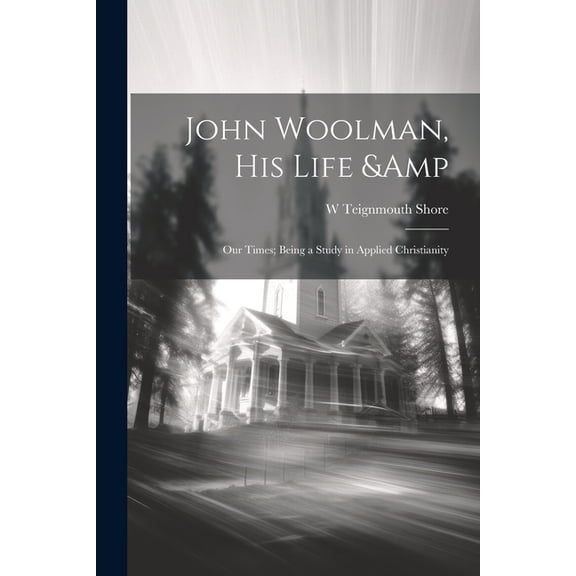 John Woolman, his Life & our Times; Being a Study in Applied Christianity (Paperback)