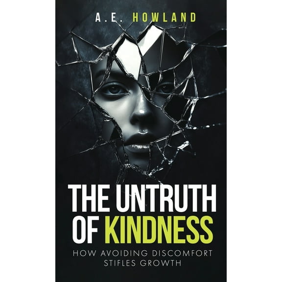 The Untruth of Kindness: How Avoiding Discomfort Stifles Growth, (Hardcover)