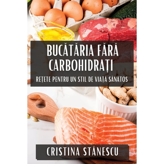 Bucătăria Fără Carbohidrați: Rețete pentru Un Stil de Viaț, (Paperback)