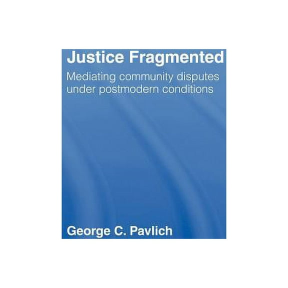 Justice Fragmented: Mediating Community Disputes Under Postmodern Conditions, (Hardcover)