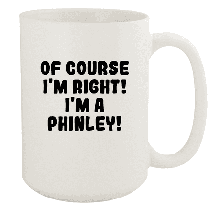 

Of Course I m Right! I m A Phinley! - Ceramic 15oz White Mug White