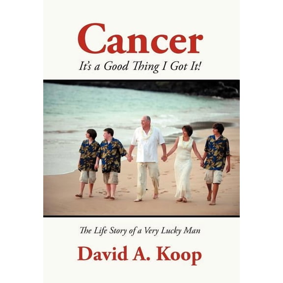Cancer - It's a Good Thing I Got It!: The Life Story of a Very Lucky Man, (Hardcover)