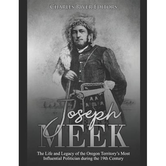Pre-Owned Joseph Meek: The Life and Legacy of the Oregon Territory's Most Influential Politician during the 19th Century