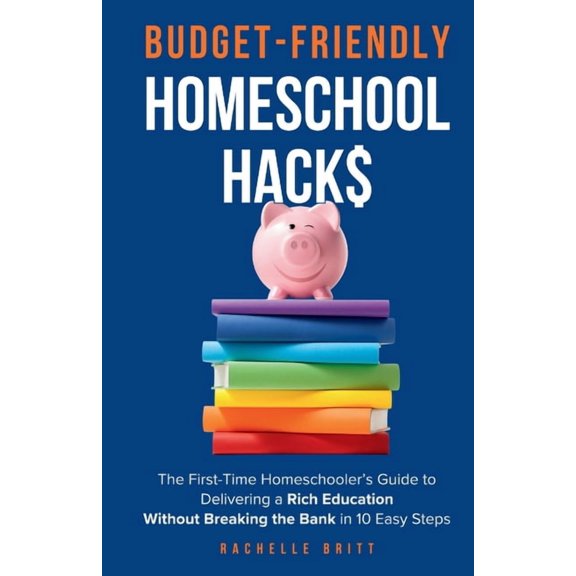 Budget-Friendly Homeschool Hacks: The First-Time Homeschooler's Guide To Delivering A Rich Education Without Breaking Th, (Paperback)
