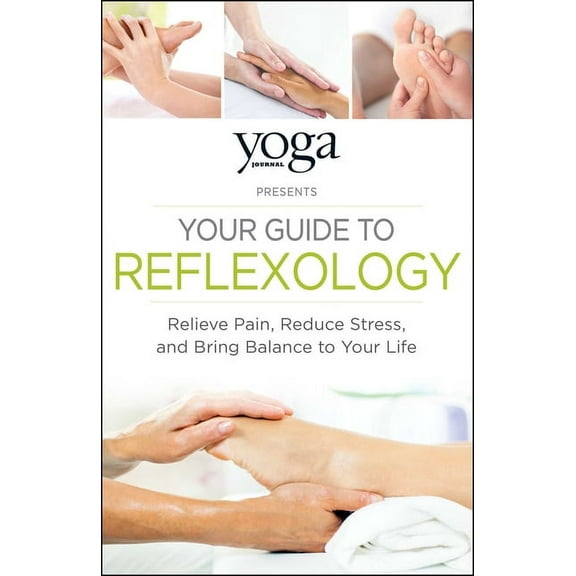 Yoga Journal Presents Your Guide to Reflexology: Relieve Pain, Reduce Stress, and Bring Balance to Your Life, (Paperback)