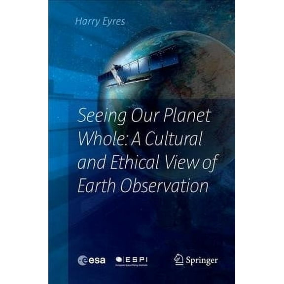 Seeing Our Planet Whole: A Cultural and Ethical View of Earth Observation (Paperback)