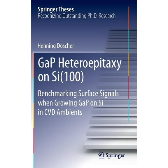 Springer Theses Gap Heteroepitaxy on Si(100): Benchmarking Surface Signals When Growing Gap on Si in CVD Ambients, (Hardcover)