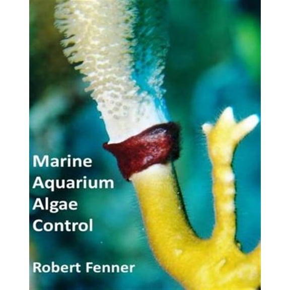 Pre-Owned Marine Aquarium Algae Control : The Ins and Outputs of Algal Introduction, Identification and Management in Captive Seawater Systems