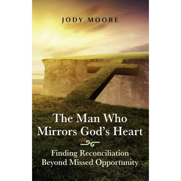 The Man Who Mirrors God's Heart: Finding Reconciliation Beyond Missed Opportunity, (Paperback)