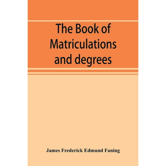 The book of matriculations and degrees: a catalogue of those who have been matriculated or admitted to any degree in the, (Paperback)