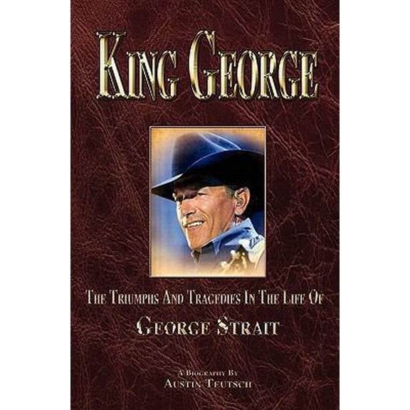 Pre-Owned King George: The Triumphs And Tragedies In The Life Of George Strait (Paperback) 1456364774 9781456364779