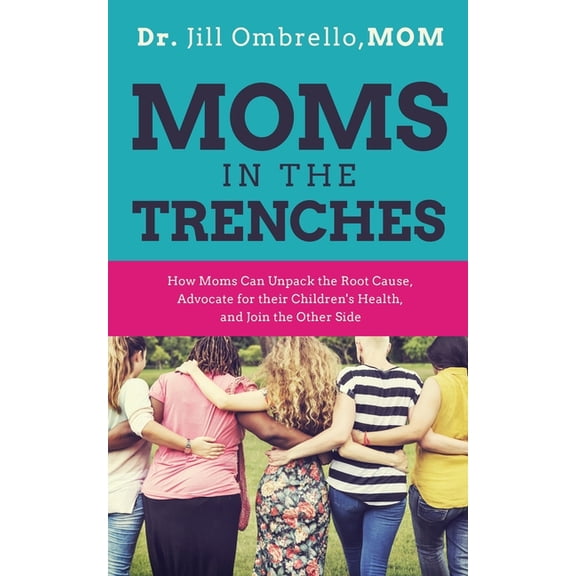 Moms in the Trenches: How Moms Can Unpack the Root Cause, Advocate for their Children's Health, and Join the Other Side, (Paperback)