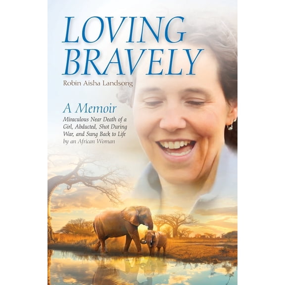 Loving Bravely: A Memoir Miraculous Near Death of a Girl, Abducted, Shot During War, and Sung Back to Life by an African, (Paperback)
