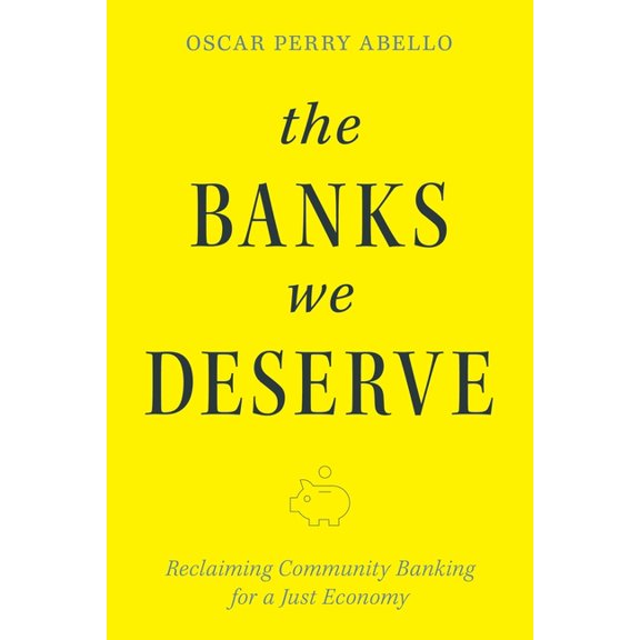 The Banks We Deserve: Reclaiming Community Banking for a Just Economy, (Paperback)