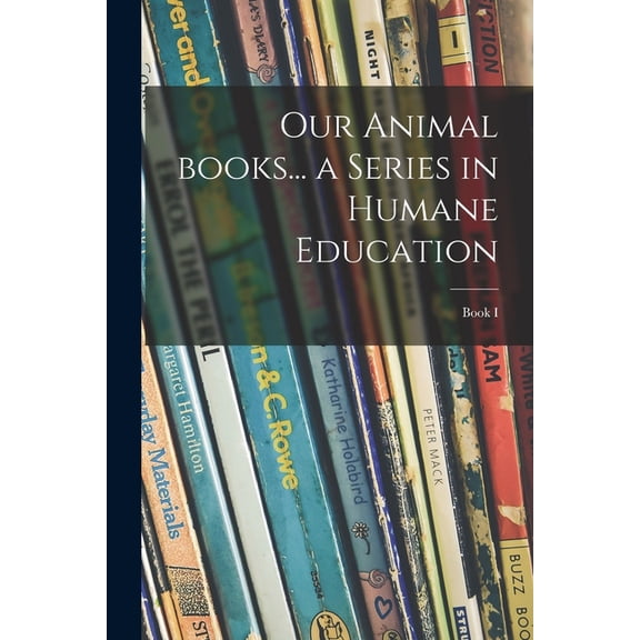 Our Animal Books... a Series in Humane Education; Book I, (Paperback)