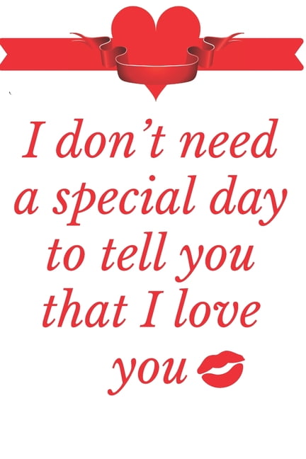 I Don't need a special day to tell you that I love you : Notebook 120 pages (gift for him and her): anniversary Gifts for Girl and Men=Love and Romance gift: Valentine s day gifts Romantic Gift