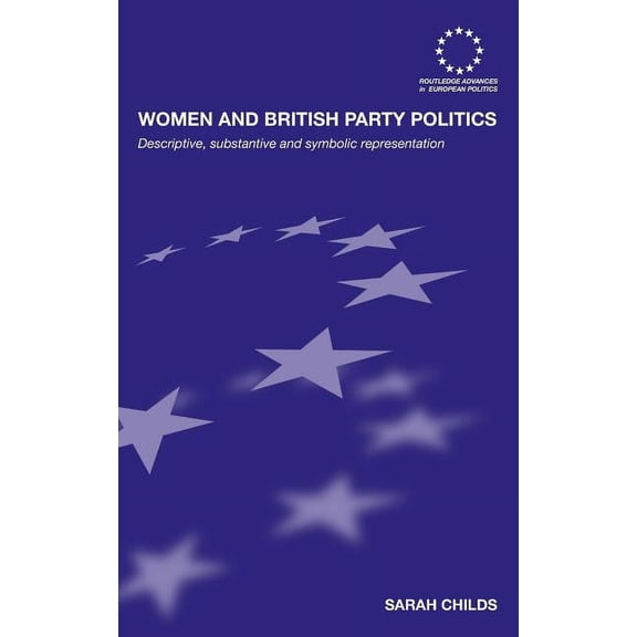 Routledge Advances in European Politics Women and British Party Politics: Descriptive, Substantive and Symbolic Representation, Book 51, (Hardcover)