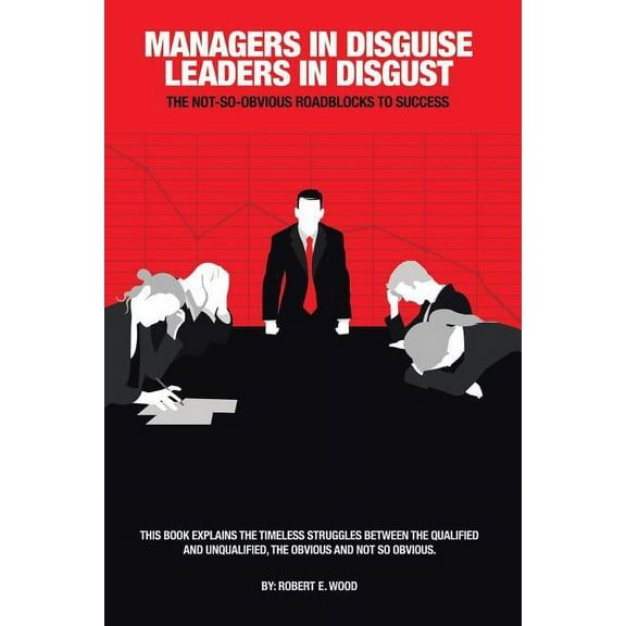 Managers in Disguise-leaders in Disgust : The Not-so Obvious Roadblocks to Success