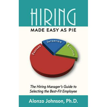 Hiring Made Easy as Pie : The Hiring Manager's Guide to Selecting the Best-Fit