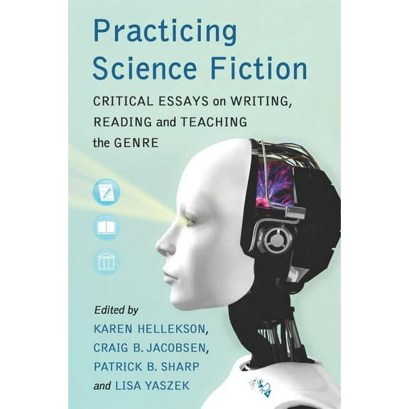 Practicing Science Fiction: Critical Essays on Writing, Reading and Teaching the Genre, (Paperback)