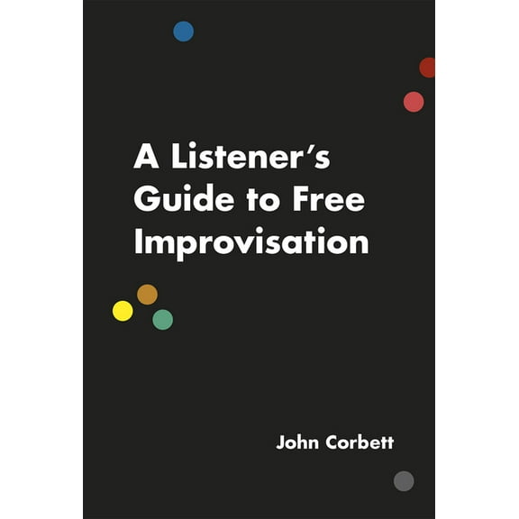 A Listener's Guide to Free Improvisation, (Paperback)