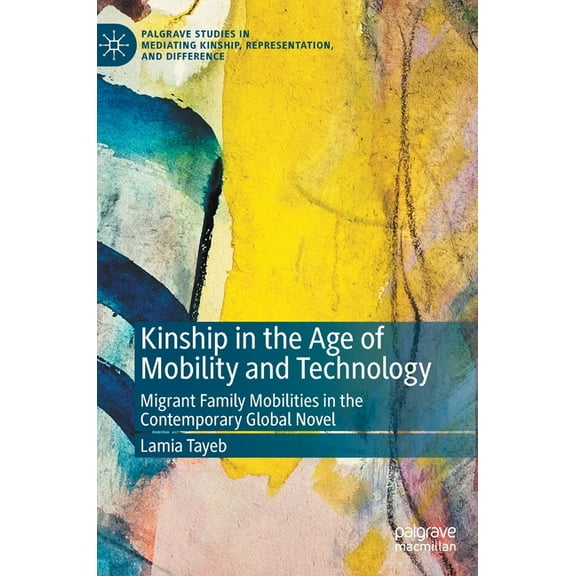 Palgrave Studies in Mediating Kinship, R Kinship in the Age of Mobility and Technology: Migrant Family Mobilities in the Contemporary Global Novel, (Hardcover)