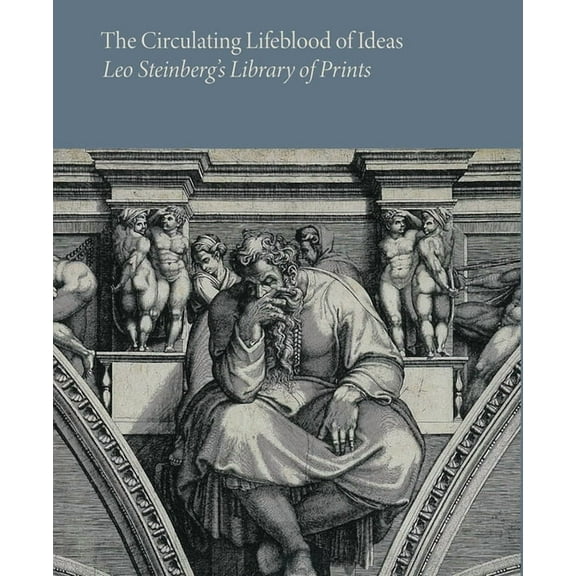 The Circulating Lifeblood of Ideas: Leo Steinberg's Library of Prints, (Paperback)