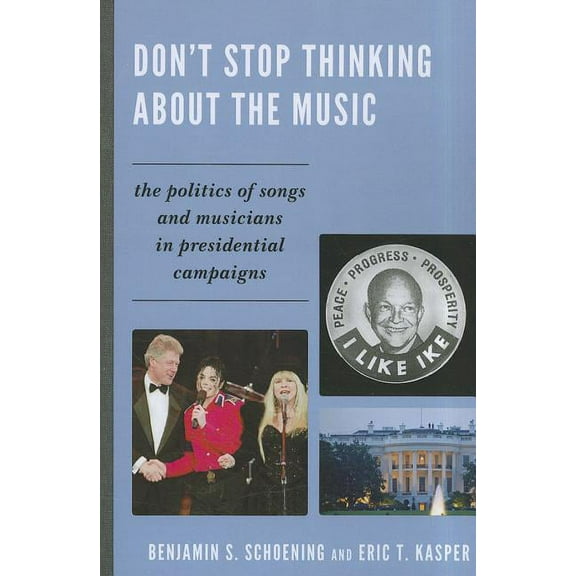 Don't Stop Thinking About the Music: The Politics of Songs and Musicians in Presidential Campaigns, (Paperback)