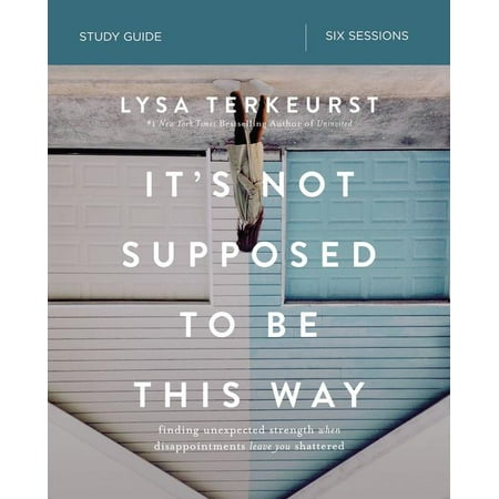 - It's Not Supposed to Be This Way Study Guide : Finding Unexpected Strength When Disappointments Leave You Shattered