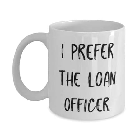 Motivational Loan officer 11oz Mug, I Prefer the Loan Officer, Unique Gifts for Men Women from Friends, Graduation Gifts, Funny cup gift ideas, Funny coffee mug gifts, Funny tea cup gifts, Funny