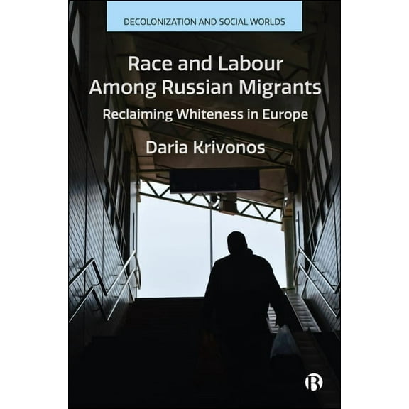 Decolonization and Social Worlds Race and Labour Among Russian Migrants: Reclaiming Whiteness in Europe, (Hardcover)