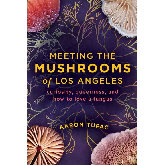 Meeting the Mushrooms of Los Angeles: Curiosity, Queerness, and How to Love a Fungus, (Paperback)