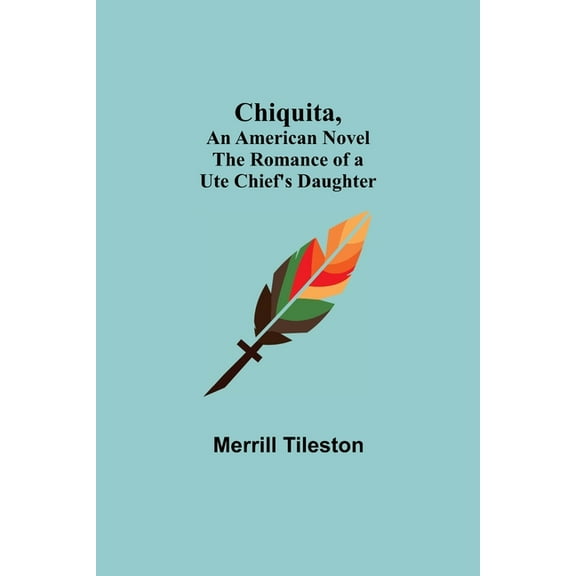 Chiquita, An American Novel; The Romance of a Ute Chief's Daughter, (Paperback)