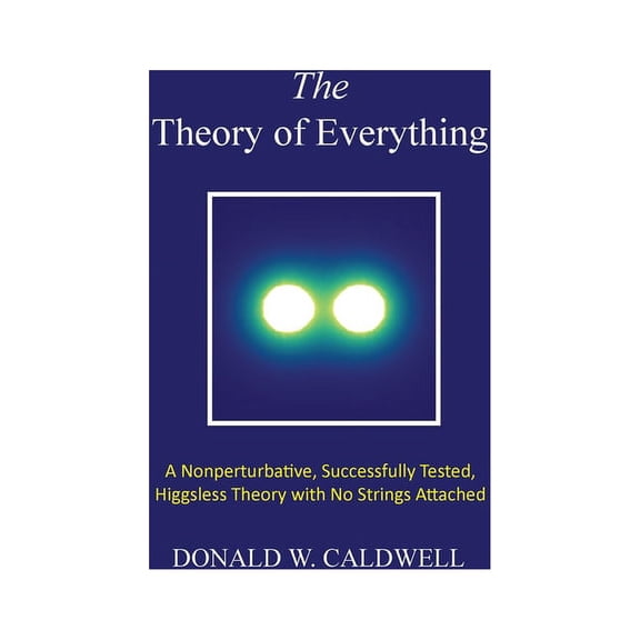 The Theory of Everything: a nonperturbative, successfully tested, Higgsless theory with no strings attached, (Hardcover)