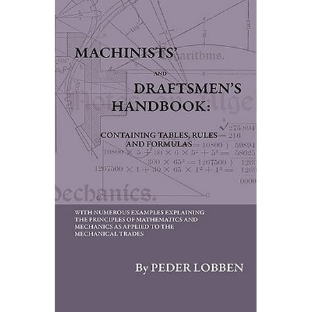 Machinists' and Draftsmen's Handbook - Containing Tables, Rules and Formulas - With Numerous Examples Explaining the Principles of Mathematics and Mechanics as Applied to the Mechanical Trades. Intended as a Reference Book for All Interested in