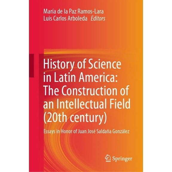 History of Science in Latin America: The Construction of an Intellectual Field (20th Century): Essays in Honor of Juan J, (Hardcover)