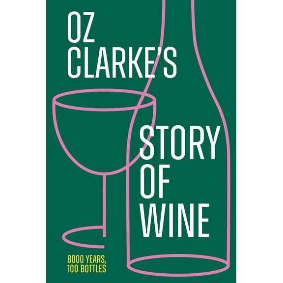 Oz Clarke's Story of Wine: 8000 Years, 100 Bottles, (Hardcover)