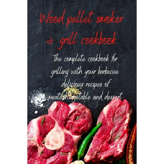 Wood Pellet Smoker & Grill Cookbook : The complete cookbook for grilling with your barbecue delicious recipes of meat, fish, vegetable and dessert (Paperback)