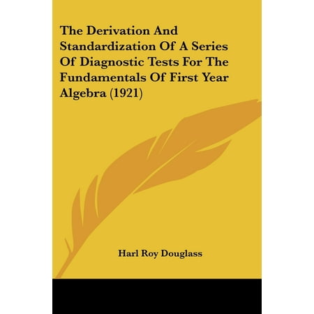 The Derivation and Standardization of a Series of Diagnostic Tests for the Fundamentals of First Year Algebra (1921) -  Harl Roy Douglass