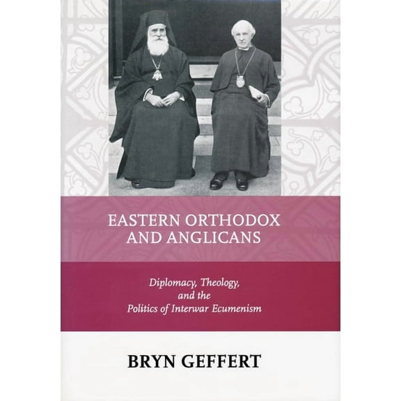 Eastern Orthodox and Anglicans: Diplomacy, Theology, and the Politics of Interwar Ecumenism, (Hardcover)