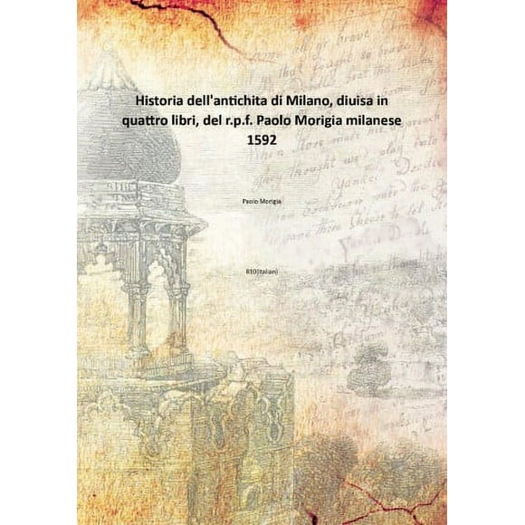 Historia dell'antichita di Milano, diuisa in quattro libri, del r.p.f. Paolo Morigia milanese 1592 [Hardcover]