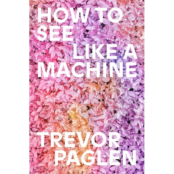 How to See Like a Machine: Images After AI, (Hardcover)