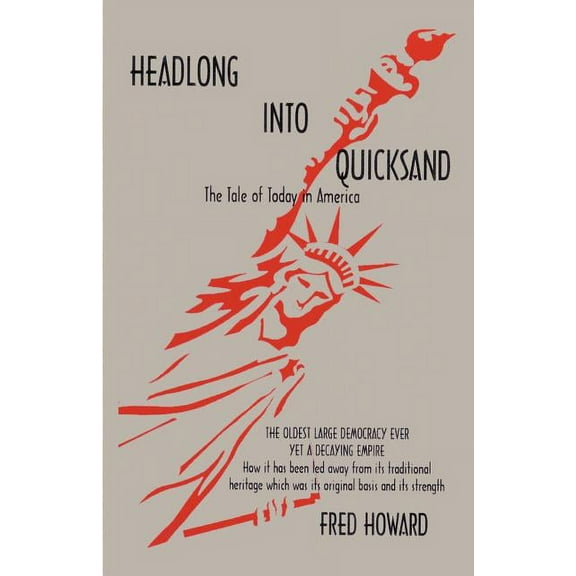 Headlong Into Quicksand : The Tale of Today in America, the Oldest Large Democracy Ever, Yet a Decaying Empire