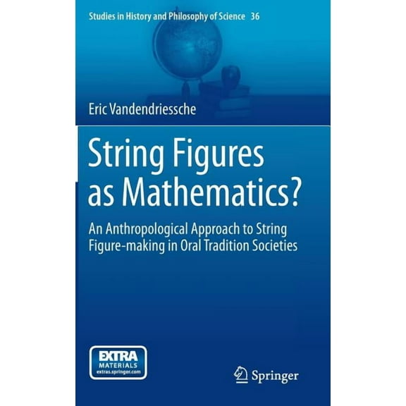Studies in History and Philosophy of Sci String Figures as Mathematics?: An Anthropological Approach to String Figure-Making in Oral Tradition Societies, Book 36, (Hardcover)