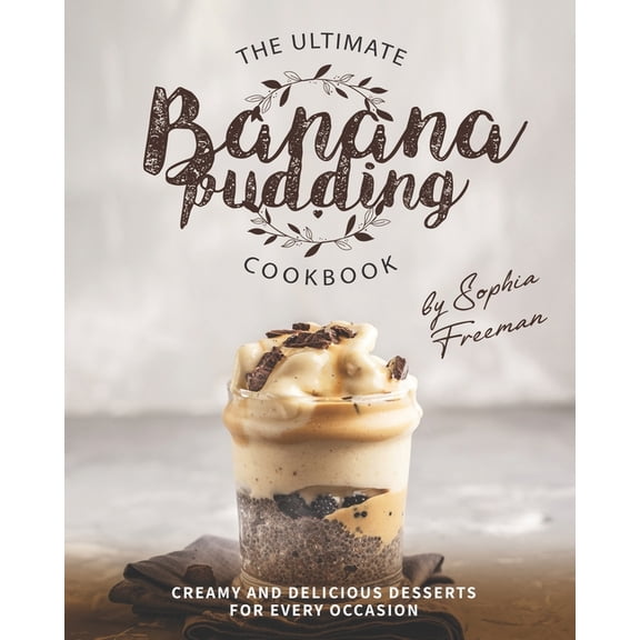 The Ultimate Banana Pudding Cookbook: Creamy and Delicious Desserts for Every Occasion (Paperback) by Sophia Freeman