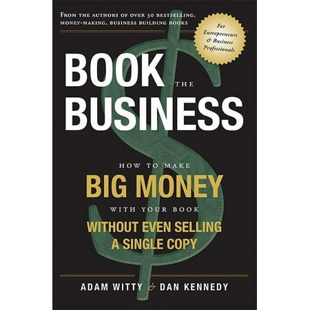 Book The Business : How To Make BIG MONEY With Your Book Without Even Selling A Single Copy (Paperback)